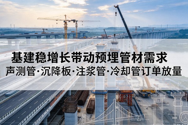 宣恩基建稳增长带动预埋监测管材需求，声测管、沉降板、注浆管订单持续放量