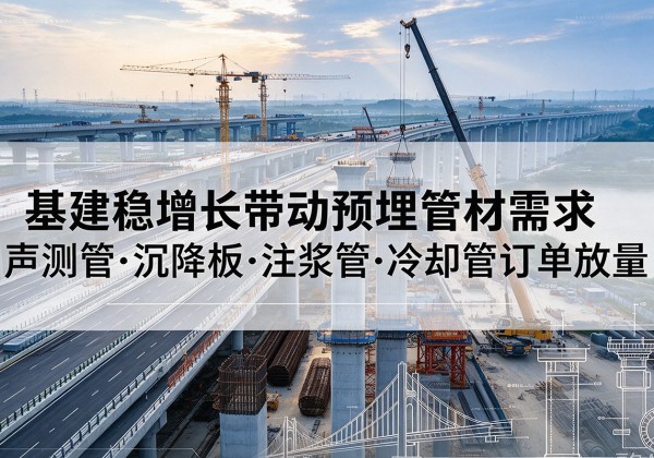 宣恩基建稳增长带动预埋监测管材需求，声测管、沉降板、注浆管订单持续放量